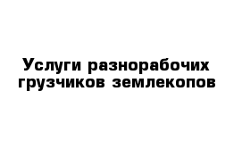 Услуги разнорабочих грузчиков землекопов